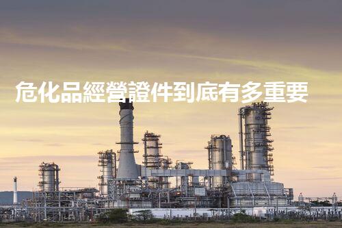 危化品經營證件到底有多重要？快來了解